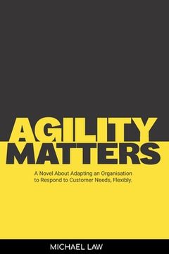 portada Agility Matters: A Novel about Adapting an Organisation to Respond to Customer Needs Flexibility (en Inglés)