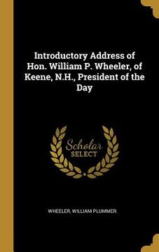 portada Introductory Address of Hon. William P. Wheeler, of Keene, N.H., President of the Day (en Inglés)