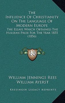 portada the influence of christianity on the language of modern europe: the essays which obtained the hulsean prize for the year 1855 (1856) (en Inglés)