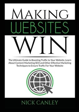 portada Making Websites Win: The Ultimate Guide to Boosting Traffic to Your Website, Learn About Content Marketing SEO and Other Effective Marketin (in English)