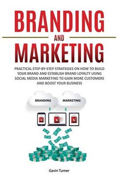 portada Branding and Marketing: Practical Step-by-Step Strategies on How to Build your Brand and Establish Brand Loyalty using Social Media Marketing (en Inglés)