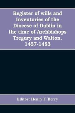 portada Register of wills and inventories of the Diocese of Dublin in the time of Archbishops Tregury and Walton, 1457-1483: from the original manuscript in t (in English)