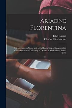 portada Ariadne Florentina; Six Lectures on Wood and Metal Engraving, With Appendix; Given Before the University of Oxford in Michaelmas Term, 1872. (en Inglés)