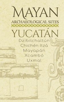portada Mayan Archaeological Sites - Yucatán: Dzibilchaltún · Chichén Itzá · Mayapán · Xcambó · Uxmal (Mayan Peninsula (English)) (in English)