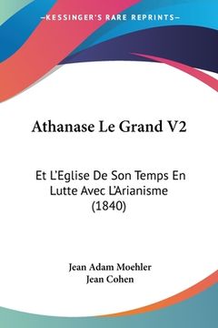 portada Athanase Le Grand V2: Et L'Eglise De Son Temps En Lutte Avec L'Arianisme (1840) (in French)