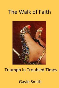 portada The Walk of Faith: Triumph in Troubled Times (en Inglés)