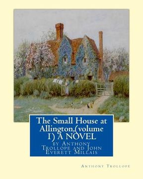 portada The Small House at Allington, By Anthony Trollope (volume 1) A NOVEL illustrated: Sir John Everett Millais, 1st Baronet, (8 June 1829 - 13 August 1896 (en Inglés)