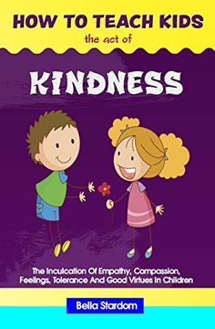 portada How to Teach Kids the act of Kindness: The Inculcation of Empathy, Compassion, Feelings, Tolerance and Good Virtues in Children (en Inglés)