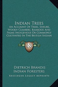 portada indian trees: an account of trees, shrubs, woody climbers, bamboos and palms indigenous or commonly cultivated in the british indian (en Inglés)