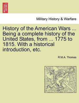 portada history of the american wars ... being a complete history of the united states, from ... 1775 to 1815. with a historical introduction, etc. (en Inglés)