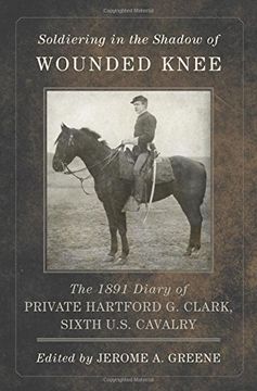 portada Soldiering in the Shadow of Wounded Knee: The 1891 Diary of Private Hartford G. Clark, Sixth U.S. Cavalry (Frontier Military)
