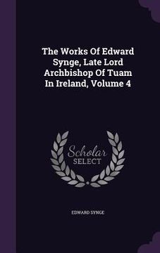 portada The Works Of Edward Synge, Late Lord Archbishop Of Tuam In Ireland, Volume 4 (in English)