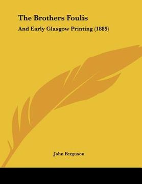 portada the brothers foulis: and early glasgow printing (1889)