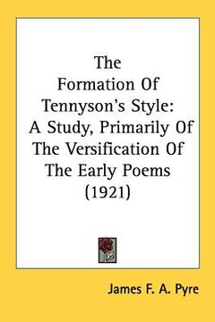 portada the formation of tennyson's style: a study, primarily of the versification of the early poems (1921) (in English)