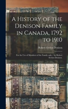 portada A History of the Denison Family in Canada, 1792 to 1910: for the Use of Members of the Family Only / by Robert Evelyn Denison. (en Inglés)