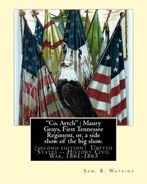 portada "Co. Aytch": Maury Grays, First Tennessee Regiment, or, a side show of the big show.: By: Sam. R. Watkins (June 26, 1839 - July 20, (en Inglés)