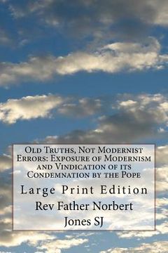 portada Old Truths, Not Modernist Errors: Exposure of Modernism and Vindication of its Condemnation by the Pope: Large Print Edition (en Inglés)