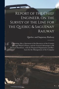 portada Report of the Chief Engineer, on the Survey of the Line for the Quebec & Saguenay Railway [microform]: Containing Also a Statement of the Resources of