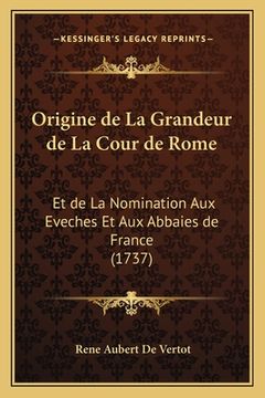portada Origine de La Grandeur de La Cour de Rome: Et de La Nomination Aux Eveches Et Aux Abbaies de France (1737) (en Francés)