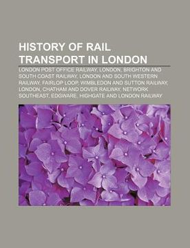portada history of rail transport in london: london post office railway, london, brighton and south coast railway, london and south western railway