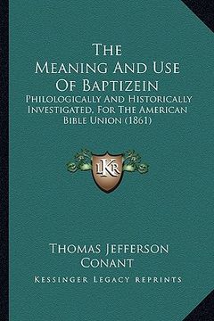 portada the meaning and use of baptizein: philologically and historically investigated, for the american bible union (1861) (en Inglés)