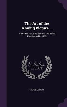 portada The Art of the Moving Picture ...: Being the 1922 Revision of the Book First Issued in 1915 (en Inglés)