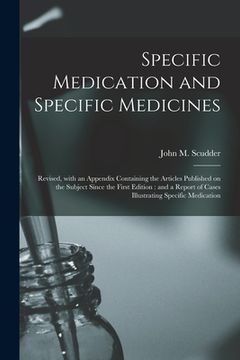 portada Specific Medication and Specific Medicines: Revised, With an Appendix Containing the Articles Published on the Subject Since the First Edition: and a