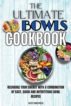 portada The Ultimate Bowls Cookbook: Recharge Your Energy With A Combination Of Easy, Quick And Nutrititious Bowl Recipes (in English)