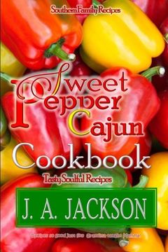 portada The Sweet Pepper Cajun! Tasty Soulful Food Cookbook!: Southern Family Recipes! (en Inglés)