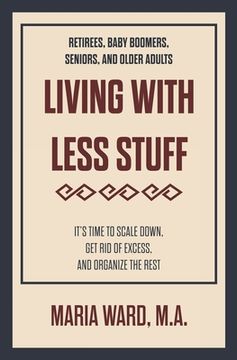 portada Living With Less Stuff: It's Time to Scale Down, Get Rid of Excess, and Organize the Rest
