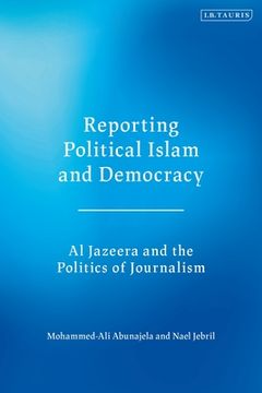 portada Reporting Political Islam and Democracy: Al Jazeera and the Politics of Journalism (en Inglés)