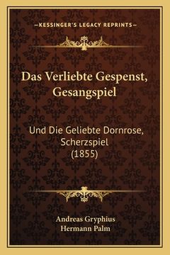 portada Das Verliebte Gespenst, Gesangspiel: Und Die Geliebte Dornrose, Scherzspiel (1855) (en Alemán)