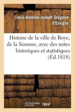 portada Histoire de la Ville de Roye, Département de la Somme, Avec Des Notes Historiques: Et Statistiques Sur Les Communes Environnantes (en Francés)