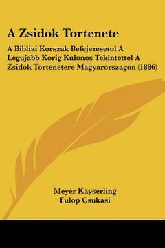 portada A Zsidok Tortenete: A Bibliai Korszak Befejezesetol A Legujabb Korig Kulonos Tekintettel A Zsidok Tortenetere Magyarorszagon (1886) (en Hebreo)
