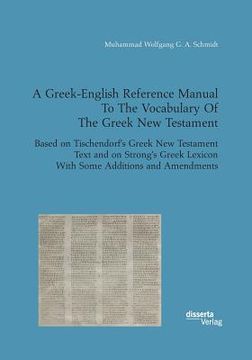 portada A Greek-English Reference Manual To The Vocabulary Of The Greek New Testament. Based on Tischendorf's Greek New Testament Text and on Strong's Greek L (en Inglés)
