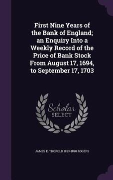portada First Nine Years of the Bank of England; an Enquiry Into a Weekly Record of the Price of Bank Stock From August 17, 1694, to September 17, 1703 (en Inglés)