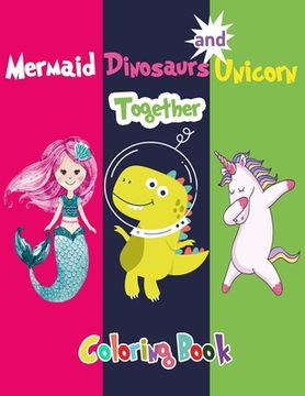 portada Mermaid Dinosaurs and Unicorn Together Coloring Book: For Kids Ages 3-12 Coloring Book for Preschoolers (en Inglés)