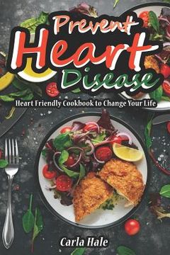 portada Prevent Heart Disease: Heart Friendly Cookbook to Change Your Life (en Inglés)