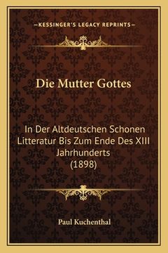 portada Die Mutter Gottes: In Der Altdeutschen Schonen Litteratur Bis Zum Ende Des XIII Jahrhunderts (1898) (en Alemán)