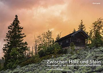 portada Zwischen Holz und Stein das Leben an der Bayerisch-Böhmischen Grenze (en Alemán)