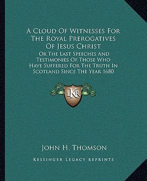 portada a cloud of witnesses for the royal prerogatives of jesus christ: or the last speeches and testimonies of those who have suffered for the truth in sc (en Inglés)