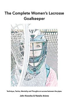 portada The Complete Women'S Lacrosse Goalkeeper: Technique, Tactics, Mentality and Thoughts on Success Between the Pipes. (en Inglés)