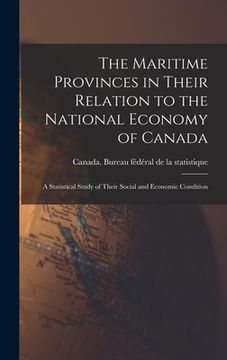 portada The Maritime Provinces in Their Relation to the National Economy of Canada: a Statistical Study of Their Social and Economic Condition (en Inglés)