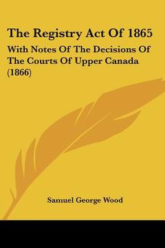 portada the registry act of 1865: with notes of the decisions of the courts of upper canada (1866)