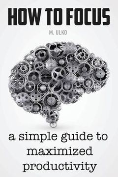 portada How to focus: A simple guide to a better memory, improved concentration and maximized productivity (en Inglés)