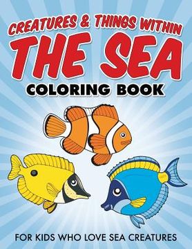 portada Creatures & Things Within The Sea Coloring Book: For Kids Who Love Sea Creatures (en Inglés)