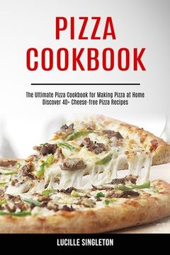 portada Pizza Cookbook: The Ultimate Pizza Cookbook for Making Pizza at Home (Discover 40+ Cheese-free Pizza Recipes) (in English)