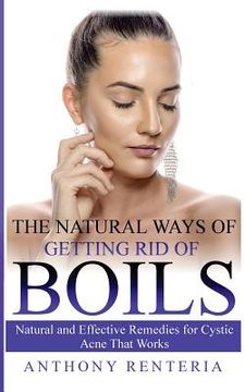 portada The Natural Ways of Getting Rid of Boils: Natural and Effective Remedies for Cystic Acne that Works (en Inglés)