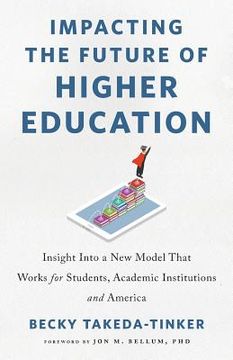 portada Impacting The Future of Higher Education: Insight Into a New Model That Works for Students, Academic Institutions and America (en Inglés)