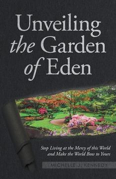 portada Unveiling the Garden of Eden: Stop Living at the Mercy of this World and Make the World Bow to Yours
